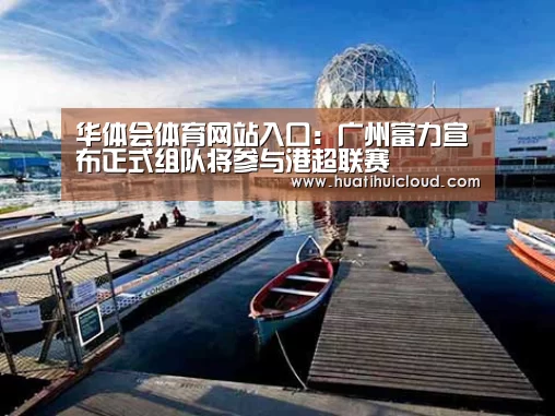 华体会体育网站入口:广州富力宣布正式组队将参与港超联赛(图1) 华体会官网网页版