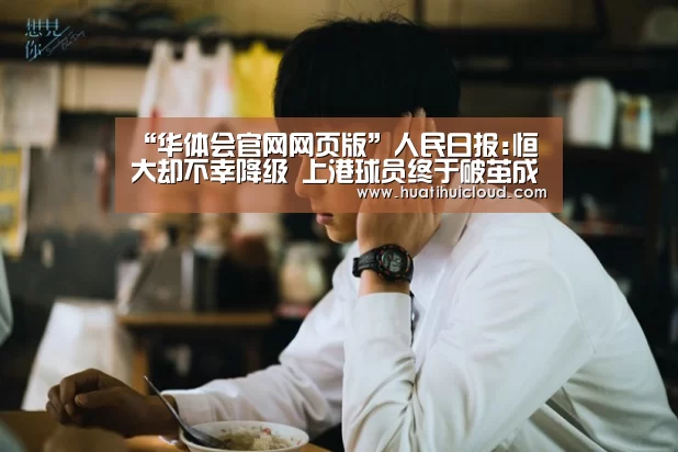 “华体会官网网页版”人民日报:恒大却不幸降级 上港球员终于破茧成蝶(图2) “华体会官网网页版”人民日报:恒大却不幸降级 上港球员终于破茧成蝶(图2)