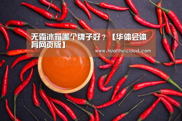 无霜冰箱哪个牌子好?【华体会体育网页版】(图1) 无霜冰箱哪个牌子好?【华体会体育网页版】(图1)