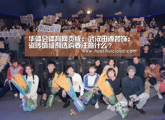 华体会体育网页版:武汉田源装饰:瓷砖填缝剂选购要注意什么?(图2) 华体会体育网页版:武汉田源装饰:瓷砖填缝剂选购要注意什么?(图2)