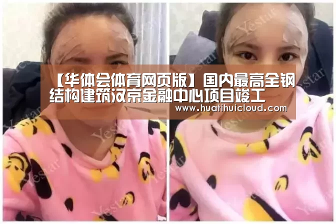 【华体会体育网页版】国内最高全钢结构建筑汉京金融中心项目竣工(图1)