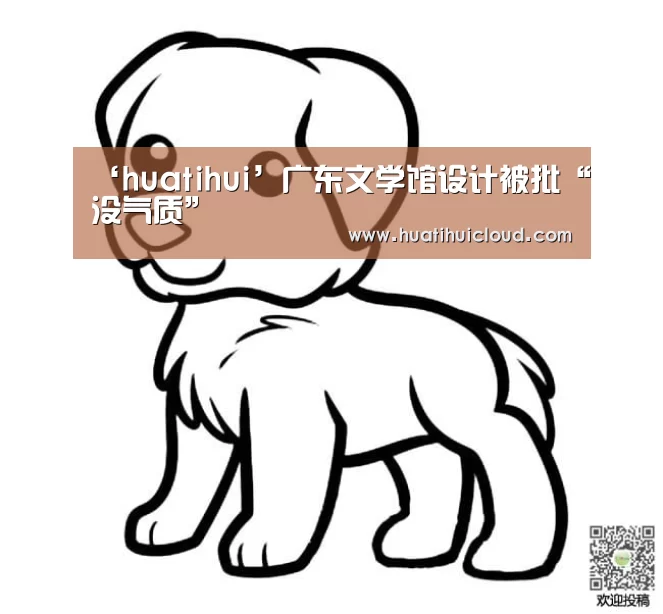 ‘huatihui’广东文学馆设计被批“没气质”(图1) 华体会体育网站入口