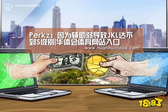 Perkz:因为辅助弱导致JKL达不到S级别|华体会体育网站入口(图1) 华体会体育网站入口