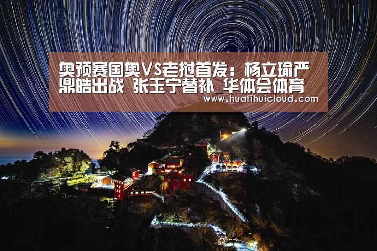 奥预赛国奥VS老挝首发:杨立瑜严鼎皓出战 张玉宁替补_华体会体育网页版(图1) 奥预赛国奥VS老挝首发:杨立瑜严鼎皓出战 张玉宁替补_华体会体育网页版(图1)