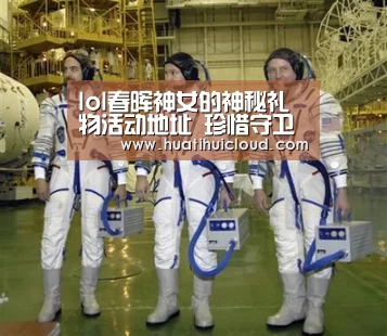 lol春晖神女的神秘礼物活动地址 珍惜守卫限时销售【华体会体育网页版】(图1) 华体会体育网站入口